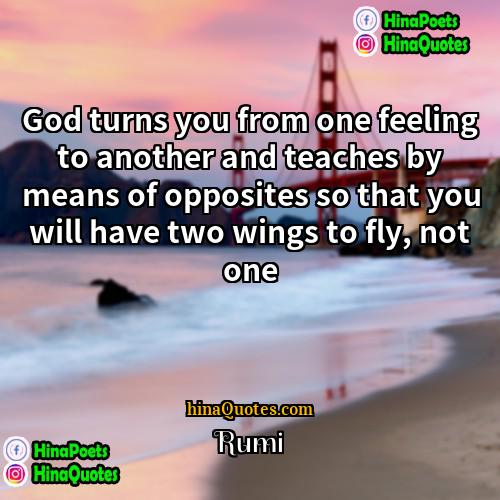 Rumi Quotes | God turns you from one feeling to